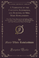 A Narrative of the Captivity, Sufferings, and Removes, of Mrs. Mary Rowlandson: Who Was Taken Prisoner by the Indians; With Several Others; And Treated in the Most Barbarous and Cruel Manner by Those Vile Savages (Classic Reprint)