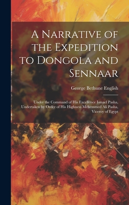 A Narrative of the Expedition to Dongola and Sennaar: Under the Command of His Excellence Ismael Pasha, Undertaken by Order of His Highness Mehemmed Ali Pasha, Viceroy of Egypt - English, George Bethune