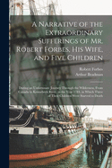 A Narrative of the Extraordinary Sufferings of Mr. Robert Forbes, His Wife, and Five Children [microform]: During an Unfortunate Journey Through the Wilderness, From Canada to Kennebeck River, in the Year 1784, in Which Three of Their Children Were...