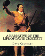 A Narrative of the Life of David Crockett by: Davy Crockett: Written by Himself.