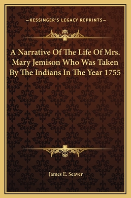 A Narrative of the Life of Mrs. Mary Jemison Who Was Taken by the Indians in the Year 1755 - Seaver, James E