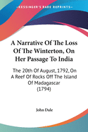 A Narrative Of The Loss Of The Winterton, On Her Passage To India: The 20th Of August, 1792, On A Reef Of Rocks Off The Island Of Madagascar (1794)