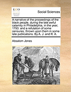 A Narrative of the Proceedings of the Black People, During the Late Awful Calamity in Philadelphia, in the Year 1793: And a Refutation of Some Censures, Thrown Upon Them in Some Late Publications (Classic Reprint)