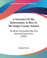 A Narrative Of The Reformation At Birr, In The King's County, Ireland: Of Which The Author Was The Honored Instrument (1850)