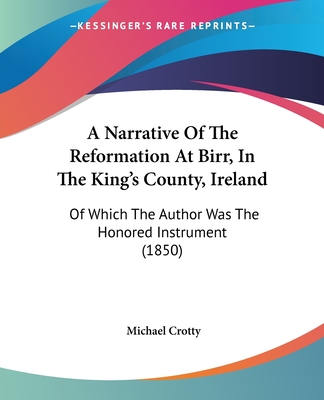 A Narrative Of The Reformation At Birr, In The King's County, Ireland: Of Which The Author Was The Honored Instrument (1850) - Crotty, Michael