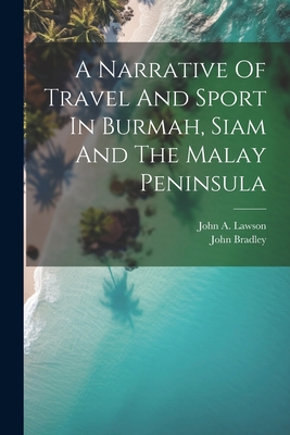 A Narrative Of Travel And Sport In Burmah, Siam And The Malay Peninsula - (Pseud ?), John Bradley, and John a Lawson (Creator)