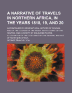 A Narrative of Travels in Northern Africa, in the Years 1818, 19, and 20: Accompanied by Geographical Notices of Soudan, and of the Course of the Niger. with a Chart of the Routes, and a Variety of Coloured Plates, Illustrative of the Costumes of the Seve