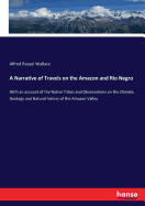 A Narrative of Travels on the Amazon and Rio Negro: With an account of the Native Tribes and Observations on the Climate, Geology and Natural history of the Amazon Valley
