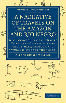 A Narrative of Travels on the Amazon and Rio Negro, with an Account of the Native Tribes, and Observations on the Climate, Geology, and Natural History of the Amazon - Wallace, Alfred Russel