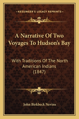 A Narrative of Two Voyages to Hudson's Bay: With Traditions of the North American Indians (1847) - Nevins, John Birkbeck