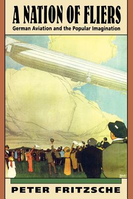 A Nation of Fliers: German Aviation and the Popular Imagination - Fritzsche, Peter