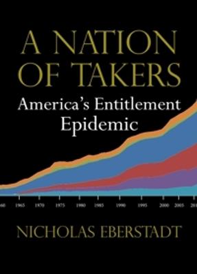 A Nation of Takers: America's Entitlement Epidemic - Eberstadt, Nicholas