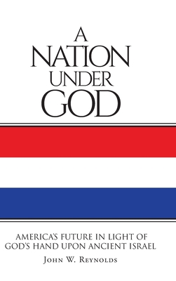 A Nation Under God: America's Future In Light Of God's Hand Upon Ancient Israel - Reynolds, John W