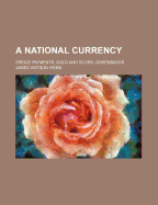 A National Currency: Specie Payments, Gold and Silver, Greenbacks