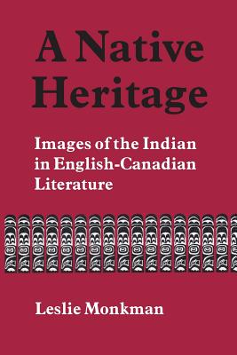 A Native Heritage: Images of the Indian in English-Canadian Literature - Monkman, Leslie