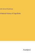 A Natural History of Cage Birds