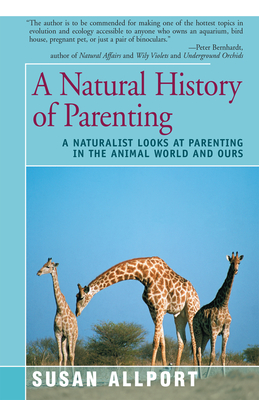 A Natural History of Parenting: A Naturalist Looks at Parenting in the Animal World and Ours - Allport, Susan