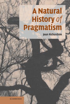 A Natural History of Pragmatism: The Fact of Feeling from Jonathan Edwards to Gertrude Stein - Richardson, Joan