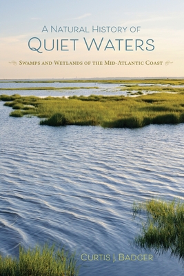 A Natural History of Quiet Waters: Swamps and Wetlands of the Mid-Atlantic Coast - Badger, Curtis J