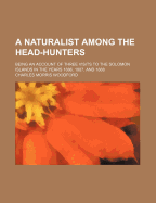 A Naturalist Among the Head-Hunters: Being an Account of Three Visits to the Solomon Islands in the Years 1886, 1887, and 1888