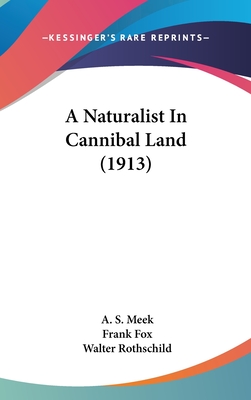 A Naturalist In Cannibal Land (1913) - Meek, A S, and Fox, Frank, Sir (Editor), and Rothschild, Walter (Introduction by)