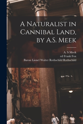 A Naturalist in Cannibal Land, by A.S. Meek - Meek, A S, and Rothschild, Lionel Walter Rothschild, and Fox, Frank