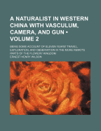 A Naturalist in Western China with Vasculum, Camera, and Gun (Volume 2); Being Some Account of Eleven Years' Travel, Exploration, and Observation in the More Remote Parts of the Flowery Kingdom