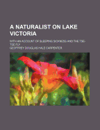 A Naturalist on Lake Victoria: With an Account of Sleeping Sickness and the Tse-Tse Fly