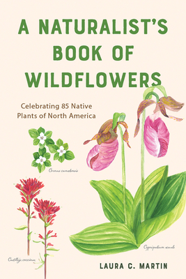 A Naturalist's Book of Wildflowers: Celebrating 85 Native Plants in North America - Martin, Laura C