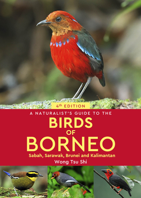A Naturalist's Guide to the Birds of Borneo: Sabah, Sarawak, Brunei and Kalimantan - Tsu Shi, Wong