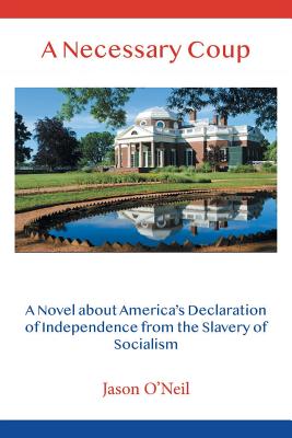 A Necessary Coup: A Novel About America's Declaration of Independence from the Slavery of Socialism - O'Neil, Jason