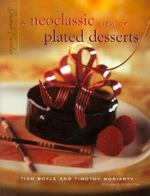 A Neoclassic View of Plated Desserts: Grand Finales - Boyle, Tish, and Moriarty, Timothy
