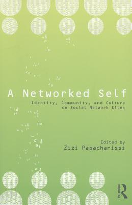 A Networked Self: Identity, Community, and Culture on Social Network Sites - Papacharissi, Zizi (Editor)