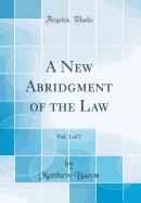 A New Abridgment of the Law, Vol. 1 of 7 (Classic Reprint)