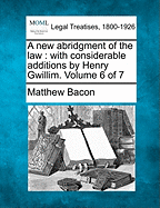 A New Abridgment of the Law: With Considerable Additions by Henry Gwillim. Volume 6 of 7