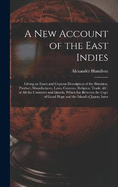 A New Account of the East Indies: Giving an Exact and Copious Description of the Situation, Product, Manufactures, Laws, Customs, Religion, Trade, &c. of All the Countries and Islands, Which Lie Between the Cape of Good Hope and the Island of Japon; Inter