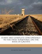 A New and Complete Concordance to the Holy Scriptures, on the Basis of Cruden (Classic Reprint)