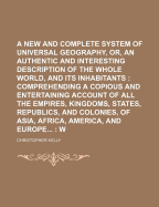 A New and Complete System of Universal Geography, or an Authentic History and Interesting Description of the Whole World, and Its Inhabitants, Vol. 3: Comprehending a Copious and Entertaining Account of All the Empires, Kingdoms, States, Republics, and Co