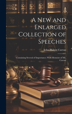 A New and Enlarged Collection of Speeches: Containing Several of Importance; With Memoirs of Mr. Curran - Curran, John Philpot