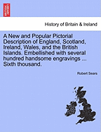 A New and Popular Pictorial Description of England, Scotland, Ireland, Wales, and the British Islands. Embellished with several hundred handsome engravings ... Sixth thousand.