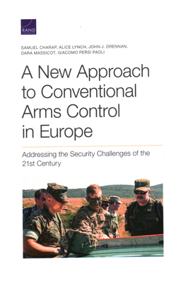 A New Approach to Conventional Arms Control in Europe: Addressing the Security Challenges of the 21st Century - Charap, Samuel, and Lynch, Alice, and Drennan, John J