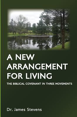 A New Arrangement for Living: The Biblical Covenant in Three Movements - Stevens, James