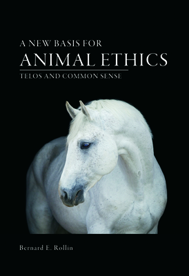 A New Basis for Animal Ethics: Telos and Common Sense - Rollin, Bernard E, PhD