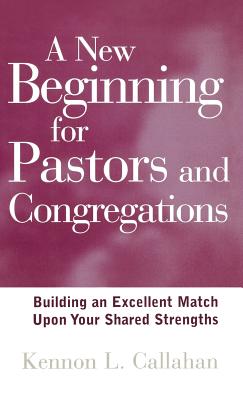 A New Beginning for Pastors and Congregations: Building an Excellent Match Upon Your Shared Strengths - Callahan, Kennon L