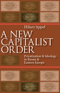 A New Capitalist Order: Privatization and Ideology in Russia and Eastern Europe