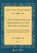 A New Chronological Abridgement of the History of France, Vol. 1: Containing the Publick Transactions of That Kingdom, from Clovis to Lewis XIV., Their Wars, Battles, Sieges, &C., Their Laws, Manners, Customs, &C (Classic Reprint)