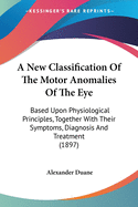 A New Classification Of The Motor Anomalies Of The Eye: Based Upon Physiological Principles, Together With Their Symptoms, Diagnosis And Treatment (1897)