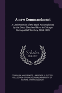 A new Commandment: A Little Memoir of the Work Accomplished by the Good Shepherd Nuns in Chicago During A Half Century, 1859-1909