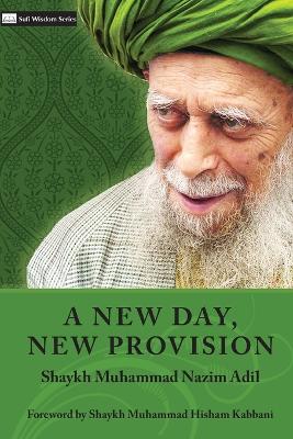 A New Day, New Provision - Adil, Shaykh Muhammad Nazim, and Kabbani, Shaykh Muhammad Hisham (Foreword by), and Daghestani, Shaykh Abdallah Al-Faiz...