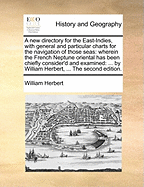 A New Directory for the East-Indies, with General and Particular Charts for the Navigation of Those Seas: Wherein the French Neptune Oriental Has Been Chiefly Consider'd and Examined: ... by William Herbert, ... the Second Edition